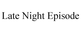 LATE NIGHT EPISODE trademark
