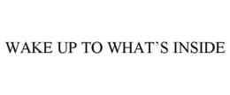 WAKE UP TO WHAT'S INSIDE trademark
