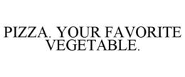 PIZZA. YOUR FAVORITE VEGETABLE. trademark
