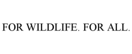 FOR WILDLIFE. FOR ALL. trademark