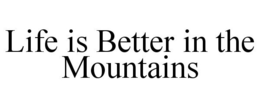 LIFE IS BETTER IN THE MOUNTAINS trademark