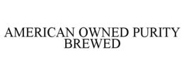 AMERICAN OWNED PURITY BREWED trademark