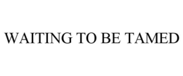WAITING TO BE TAMED trademark