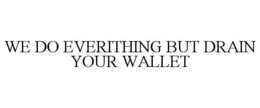 WE DO EVERITHING BUT DRAIN YOUR WALLET trademark