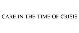 CARE IN THE TIME OF CRISIS trademark
