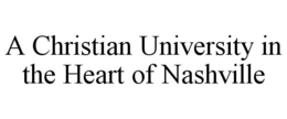 A CHRISTIAN UNIVERSITY IN THE HEART OF NASHVILLE trademark