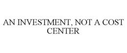 AN INVESTMENT, NOT A COST CENTER trademark