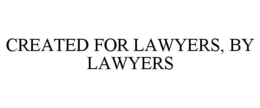 CREATED FOR LAWYERS, BY LAWYERS trademark
