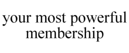 YOUR MOST POWERFUL MEMBERSHIP trademark