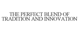 THE PERFECT BLEND OF TRADITION AND INNOVATION trademark