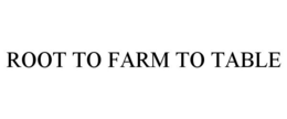 ROOT TO FARM TO TABLE trademark
