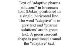 TEXT OF "ADAPTIVE PHARMA SOLUTIONS" IN LOWERCASE FONT (DEKAR) POSITIONED IN A SINGLE, HORIZONTAL LINE. THE WORD "ADAPTIVE" IS IN GREY TEXT AND "PHARMA SOLUTIONS" ARE IN GREEN TEXT. A GREEN CRESCENT SHAPE IS POSITIONED AROUND THE "ADAPTIVE" TEXT. trademark