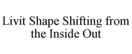 LIVIT SHAPE SHIFTING FROM THE INSIDE OUT trademark