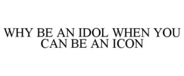 WHY BE AN IDOL WHEN YOU CAN BE AN ICON trademark