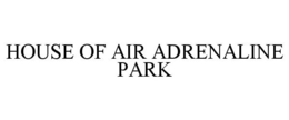 HOUSE OF AIR ADRENALINE PARK trademark