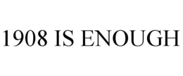 1908 IS ENOUGH trademark