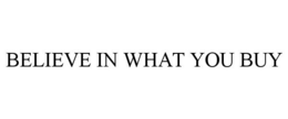 BELIEVE IN WHAT YOU BUY trademark
