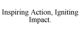 INSPIRING ACTION, IGNITING IMPACT. trademark