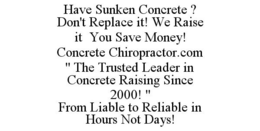 HAVE SUNKEN CONCRETE ? DON'T REPLACE IT! WE RAISE IT YOU SAVE MONEY! CONCRETE CHIROPRACTOR.COM " THE TRUSTED LEADER IN CONCRETE RAISING SINCE 2000! " FROM LIABLE TO RELIABLE IN HOURS NOT DAYS! trademark