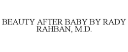 BEAUTY AFTER BABY BY RADY RAHBAN, M.D. trademark