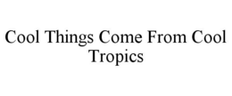 COOL THINGS COME FROM COOL TROPICS trademark