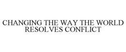 CHANGING THE WAY THE WORLD RESOLVES CONFLICT trademark