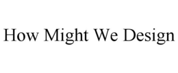 HOW MIGHT WE DESIGN trademark