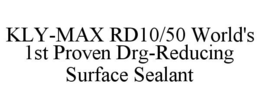 KLY-MAX RD10/50 WORLD'S 1ST PROVEN DRG-REDUCING SURFACE SEALANT trademark