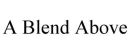 A BLEND ABOVE trademark