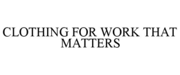 CLOTHING FOR WORK THAT MATTERS trademark