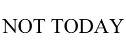 NOT TODAY trademark