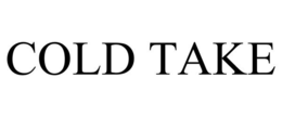 COLD TAKE trademark