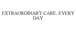 EXTRAORDINARY CARE, EVERY DAY trademark
