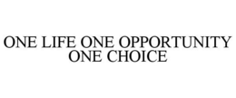 ONE LIFE ONE OPPORTUNITY ONE CHOICE trademark