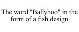 THE WORD "BALLYHOO" IN THE FORM OF A FISH DESIGN trademark