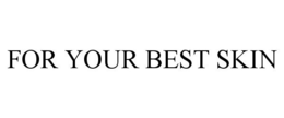 FOR YOUR BEST SKIN trademark