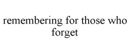 REMEMBERING FOR THOSE WHO FORGET trademark