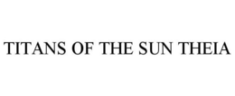 TITANS OF THE SUN THEIA trademark