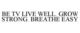 BE TV LIVE WELL. GROW STRONG. BREATHE EASY trademark