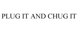 PLUG IT AND CHUG IT trademark