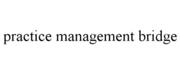PRACTICE MANAGEMENT BRIDGE trademark