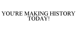 YOU'RE MAKING HISTORY TODAY! trademark