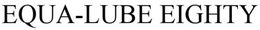 EQUA-LUBE EIGHTY trademark