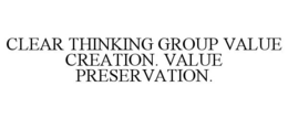 CLEAR THINKING GROUP VALUE CREATION. VALUE PRESERVATION. trademark