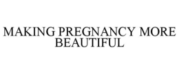 MAKING PREGNANCY MORE BEAUTIFUL trademark