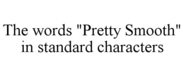 THE WORDS "PRETTY SMOOTH" IN STANDARD CHARACTERS trademark