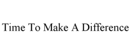TIME TO MAKE A DIFFERENCE trademark