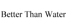 BETTER THAN WATER trademark