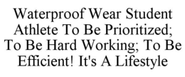 WATERPROOF WEAR STUDENT ATHLETE TO BE PRIORITIZED; TO BE HARD WORKING; TO BE EFFICIENT! IT'S A LIFESTYLE trademark