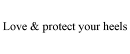 LOVE & PROTECT YOUR HEELS trademark